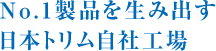 No.1製品を生み出す日本トリム自社工場